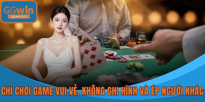 Chỉ chơi game vui vẻ, không ghi hình và ép buộc người khác