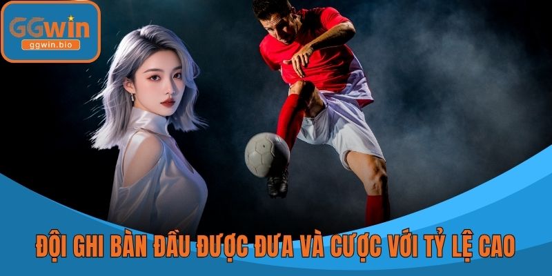 Đội ghi bàn đầu được đưa và cược với tỷ lệ cao