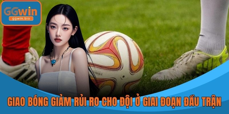 Giao bóng giúp giảm rủi ro cho đội ở giai đoạn đầu trận